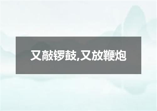 又敲锣鼓,又放鞭炮