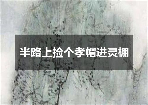 半路上捡个孝帽进灵棚