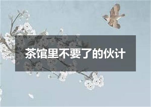 茶馆里不要了的伙计