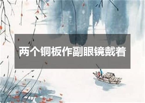两个铜板作副眼镜戴着
