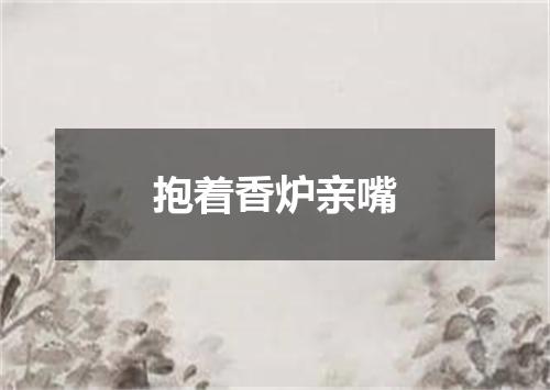 抱着香炉亲嘴