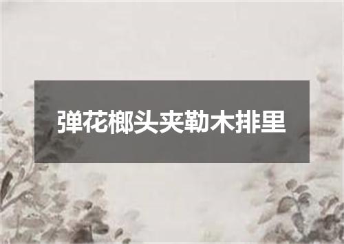 弹花榔头夹勒木排里