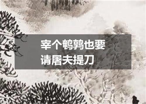 宰个鹌鹑也要请屠夫提刀