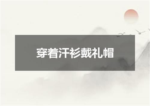 穿着汗衫戴礼帽