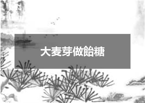大麦芽做飴糖
