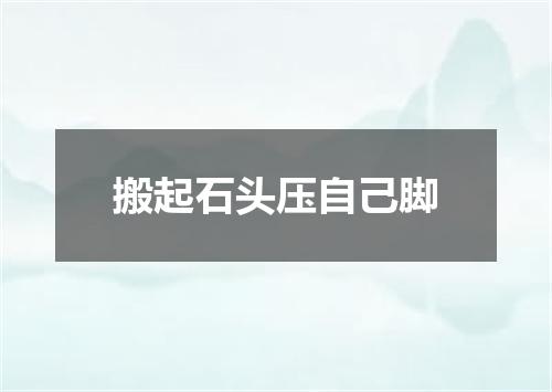 搬起石头压自己脚