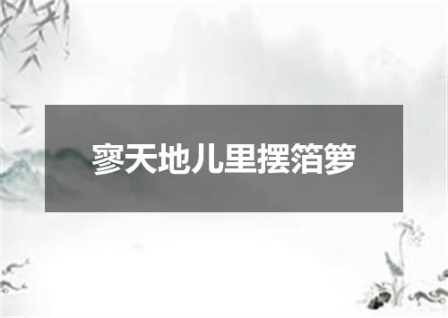 寥天地儿里摆箔箩