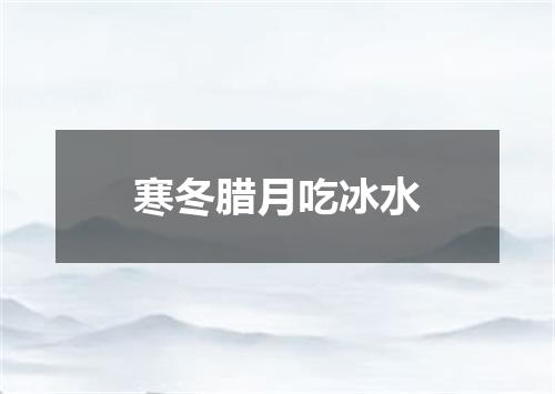 寒冬腊月吃冰水