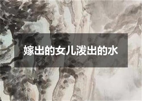 嫁出的女儿泼出的水