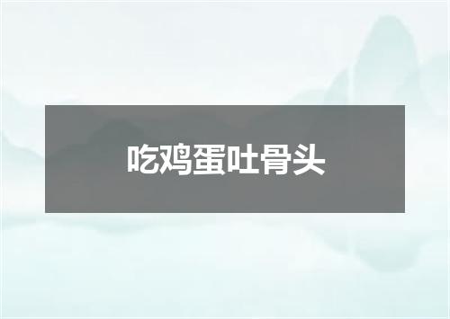 吃鸡蛋吐骨头
