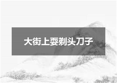 大街上耍剃头刀子
