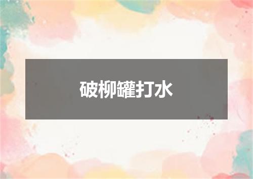 破柳罐打水