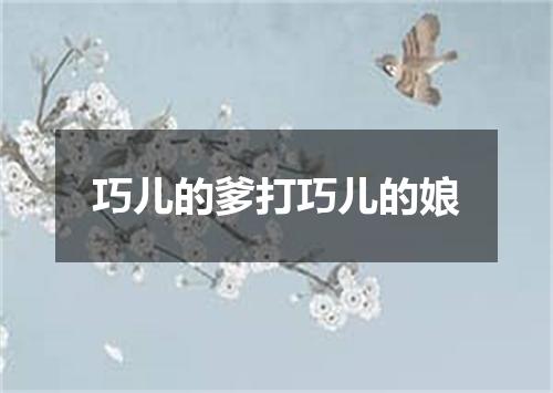 巧儿的爹打巧儿的娘