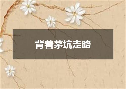背着茅坑走路