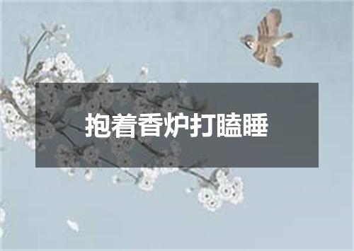 抱着香炉打瞌睡