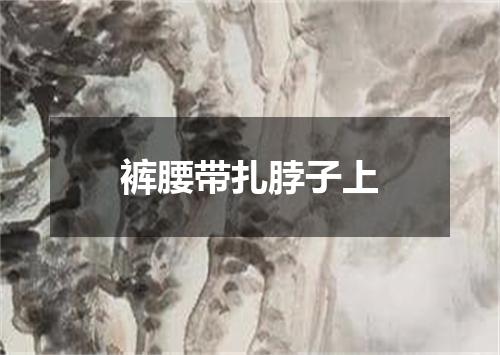 裤腰带扎脖子上