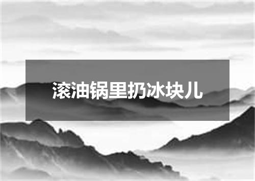 滚油锅里扔冰块儿