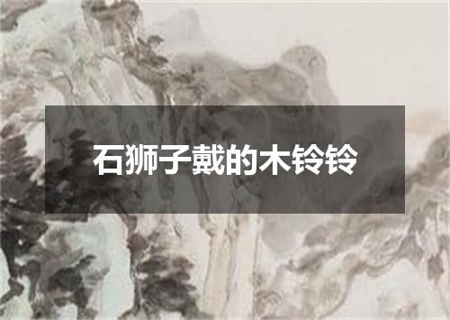 石狮子戴的木铃铃
