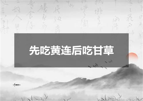 先吃黄连后吃甘草
