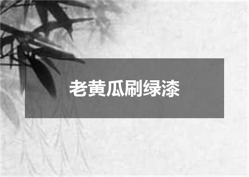 老黄瓜刷绿漆