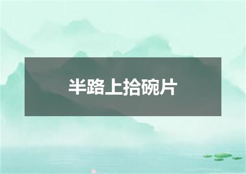 半路上拾碗片