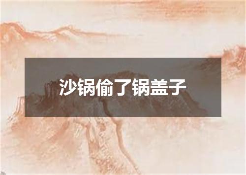 沙锅偷了锅盖子