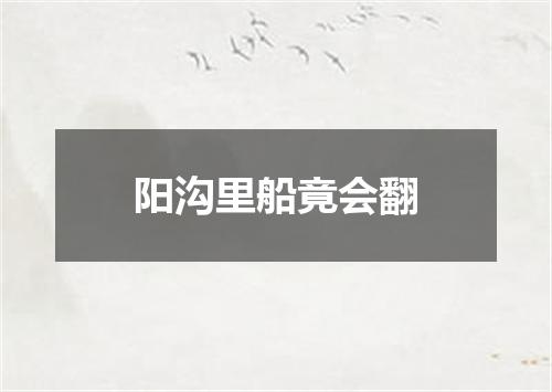 阳沟里船竟会翻