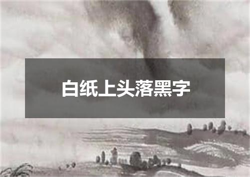 白纸上头落黑字