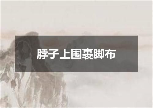 脖子上围裹脚布