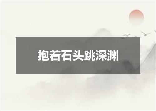 抱着石头跳深渊