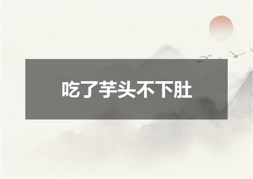吃了芋头不下肚