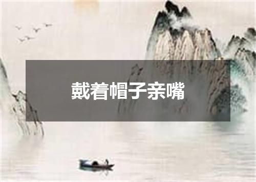 戴着帽子亲嘴