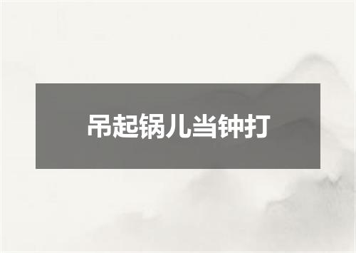 吊起锅儿当钟打