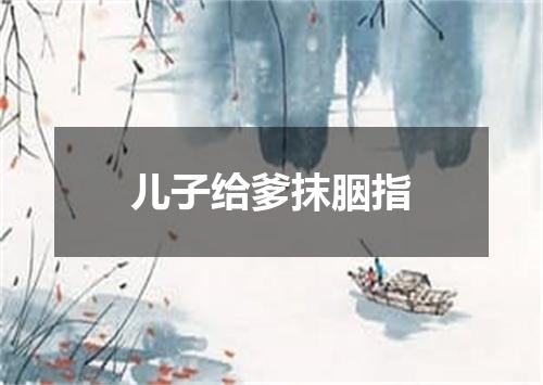 儿子给爹抹胭指