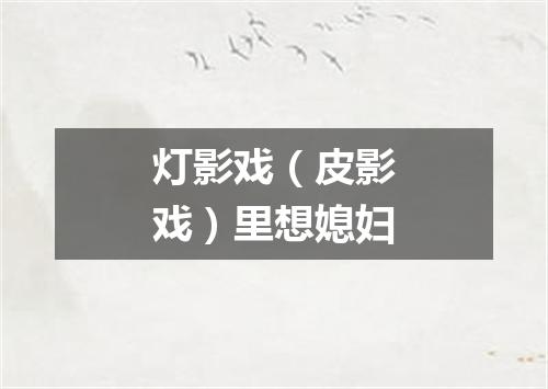 灯影戏（皮影戏）里想媳妇