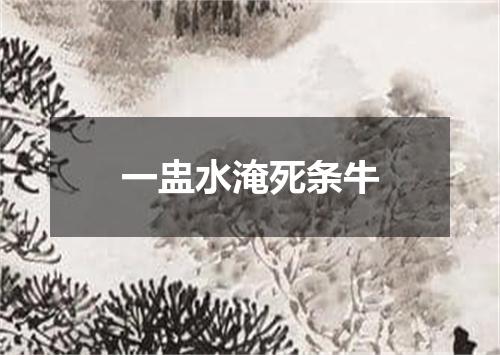 一盅水淹死条牛