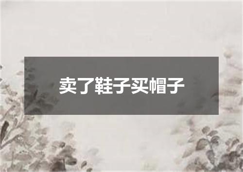 卖了鞋子买帽子