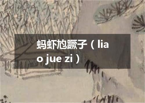 蚂虾尥蹶子（liao jue zi）