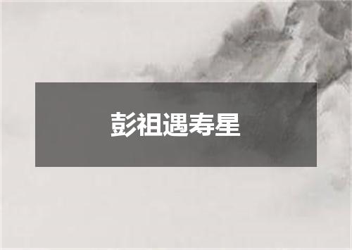 彭祖遇寿星
