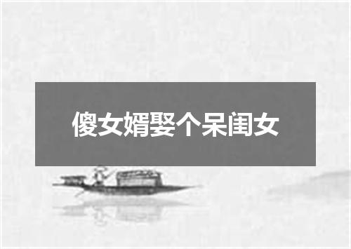 傻女婿娶个呆闺女