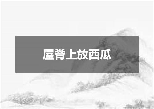 屋脊上放西瓜