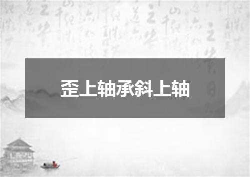 歪上轴承斜上轴