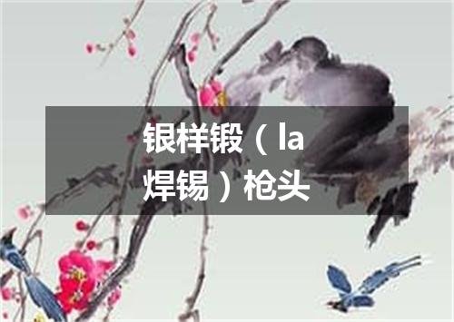 银样锻（la焊锡）枪头