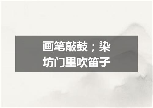 画笔敲鼓；染坊门里吹笛子