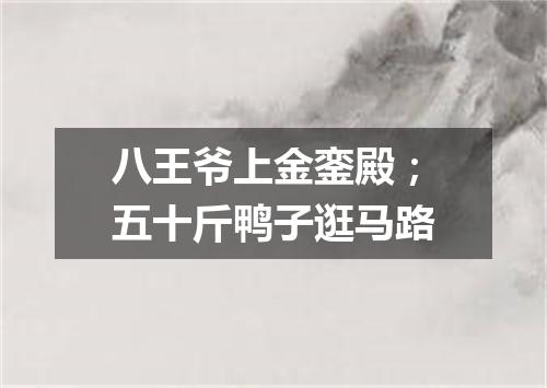 八王爷上金銮殿；五十斤鸭子逛马路