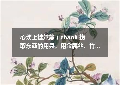 心坎上挂笊篱（zhaoli 捞取东西的用具。用金属丝、竹篾或柳条等制成。有长柄）