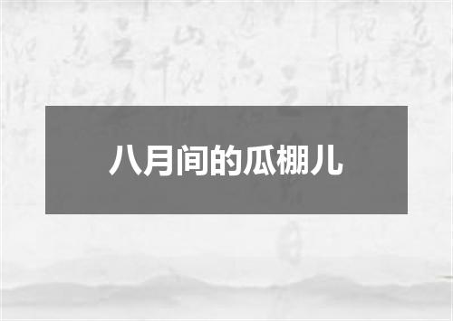 八月间的瓜棚儿