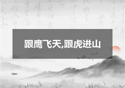 跟鹰飞天,跟虎进山