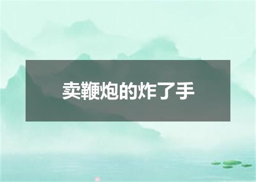 卖鞭炮的炸了手