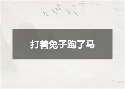 打着兔子跑了马